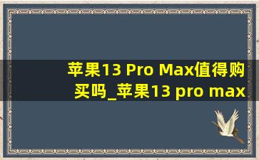 苹果13 Pro Max值得购买吗_苹果13 pro max值得升级ios16吗